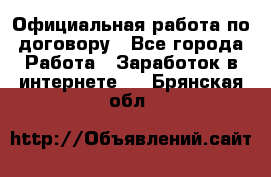 Официальная работа по договору - Все города Работа » Заработок в интернете   . Брянская обл.